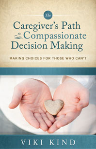 The Caregiver's Path to Compassionate Decision Making: Making Choices For Those Who Can't